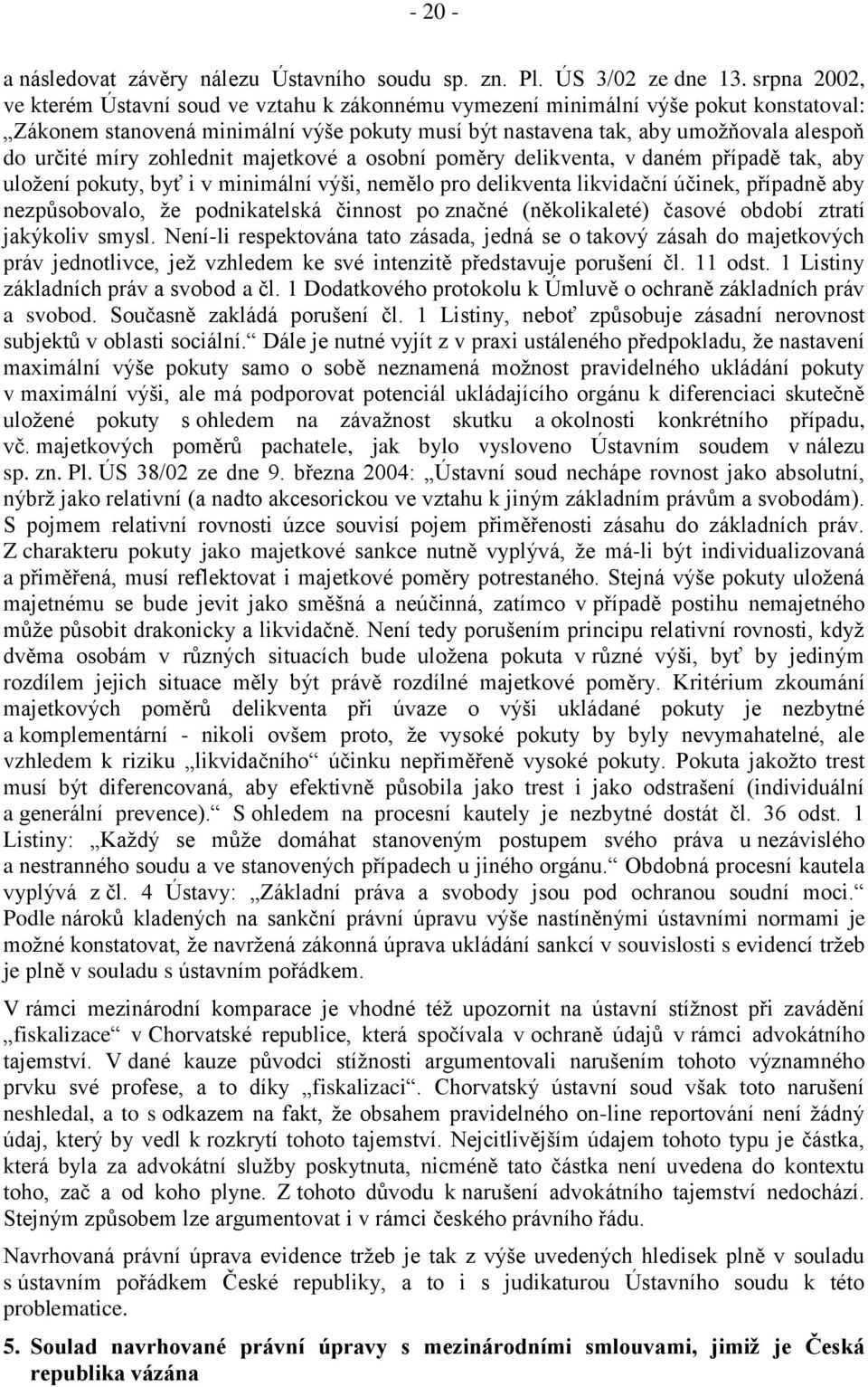 míry zohlednit majetkové a osobní poměry delikventa, v daném případě tak, aby uložení pokuty, byť i v minimální výši, nemělo pro delikventa likvidační účinek, případně aby nezpůsobovalo, že