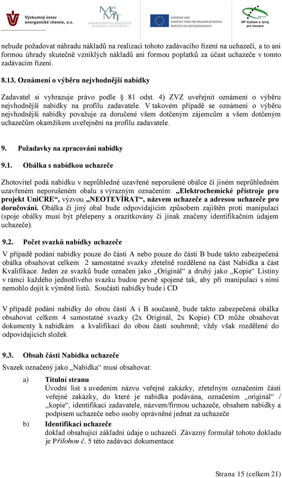 V takovém případě se oznámení o výběru nejvhodnější nabídky považuje za doručené všem dotčeným zájemcům a všem dotčeným uchazečům okamžikem uveřejnění na profilu zadavatele. 9.