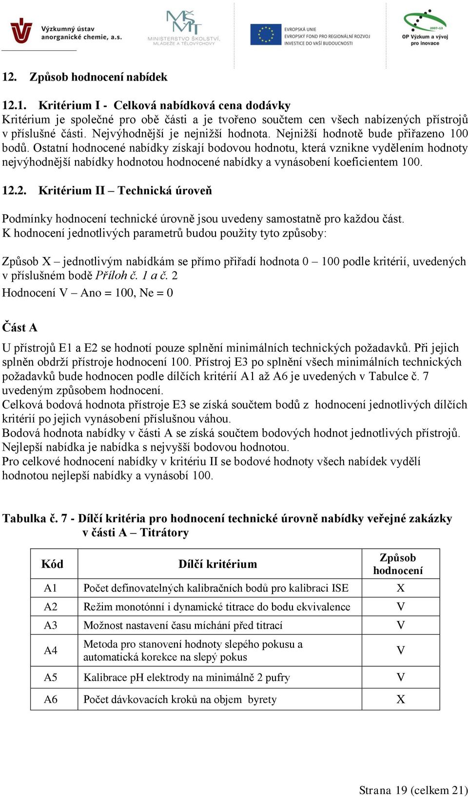 Ostatní hodnocené nabídky získají bodovou hodnotu, která vznikne vydělením hodnoty nejvýhodnější nabídky hodnotou hodnocené nabídky a vynásobení koeficientem 100. 12.