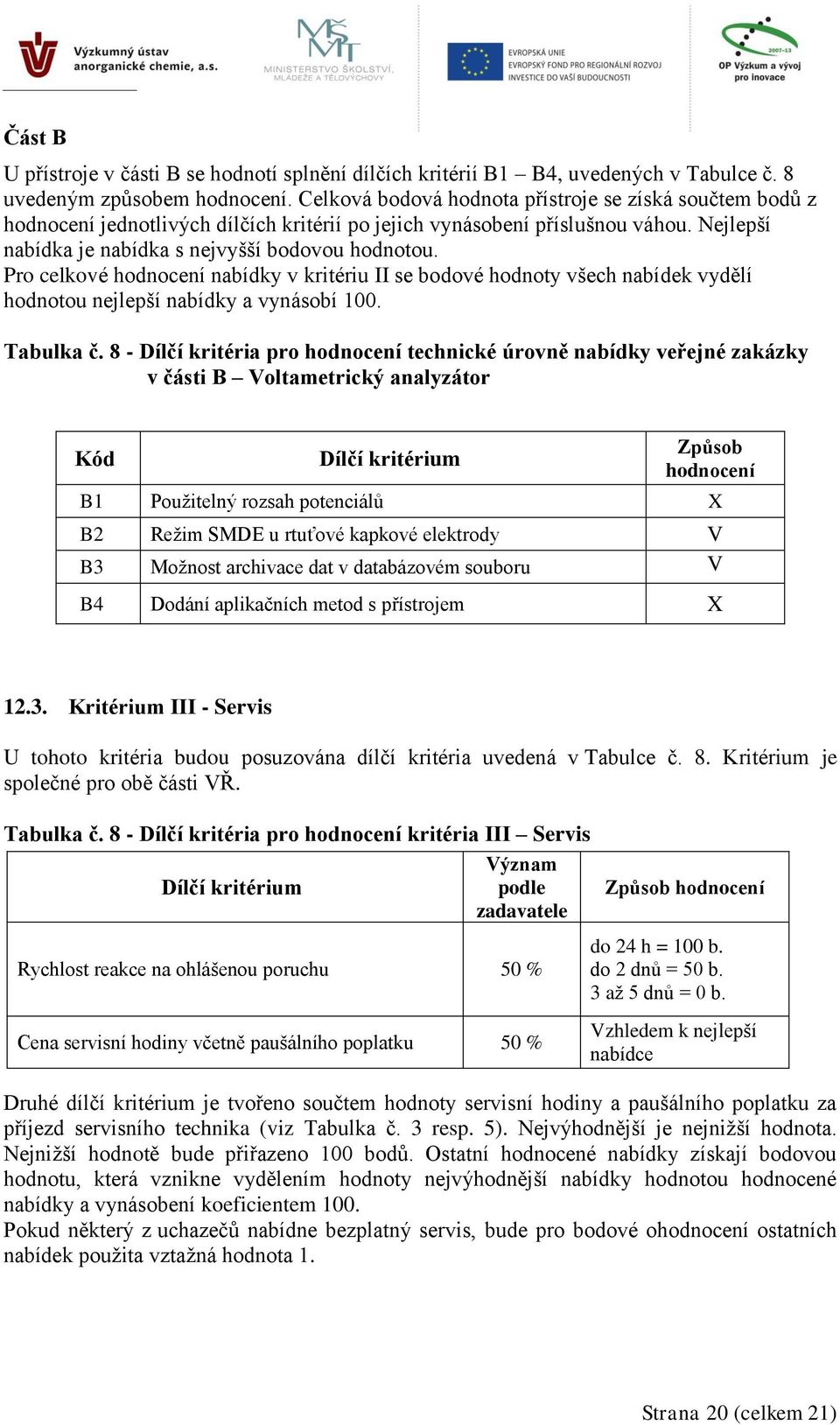 Pro celkové hodnocení nabídky v kritériu II se bodové hodnoty všech nabídek vydělí hodnotou nejlepší nabídky a vynásobí 100. Tabulka č.