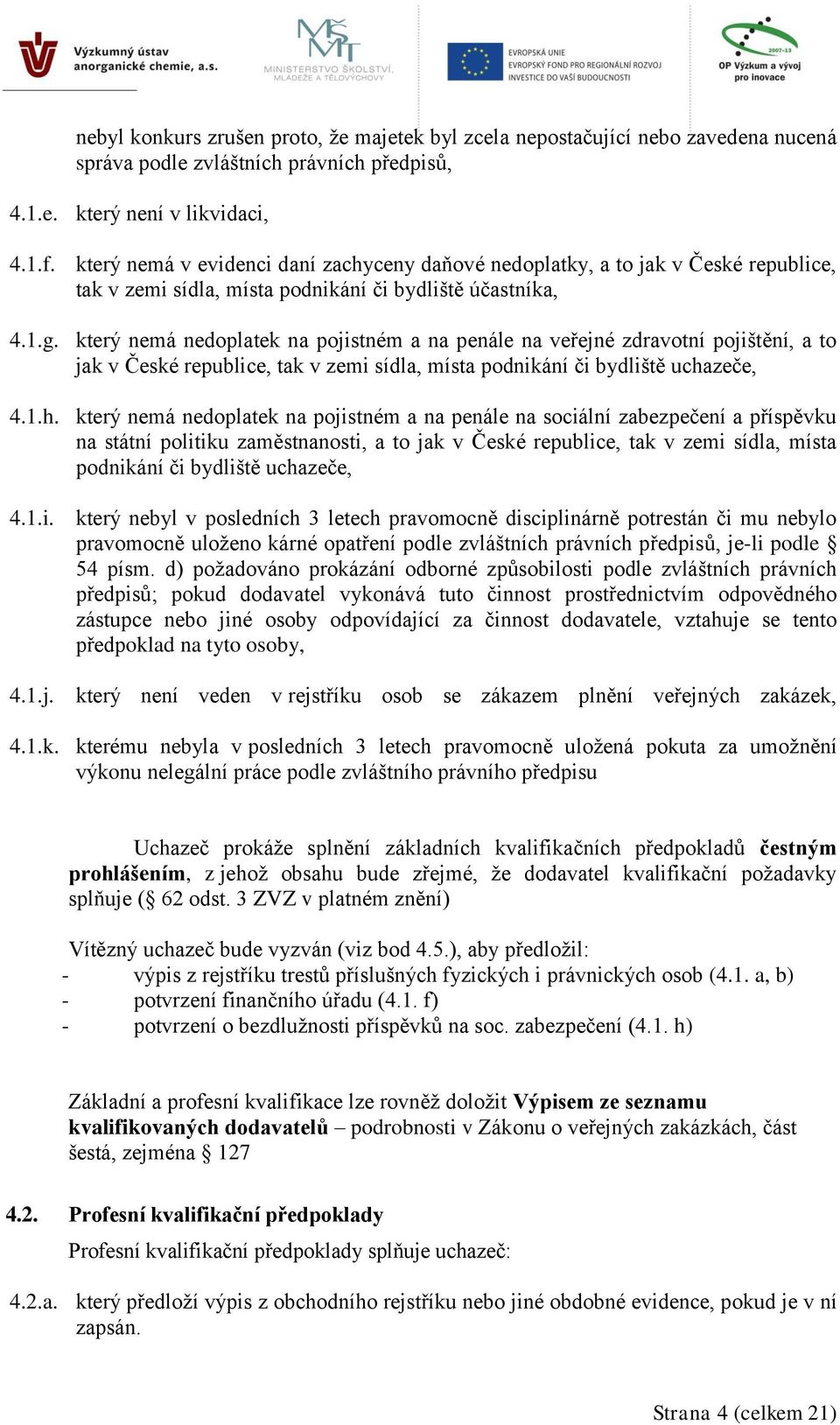 který nemá nedoplatek na pojistném a na penále na veřejné zdravotní pojištění, a to jak v České republice, tak v zemi sídla, místa podnikání či bydliště ucha