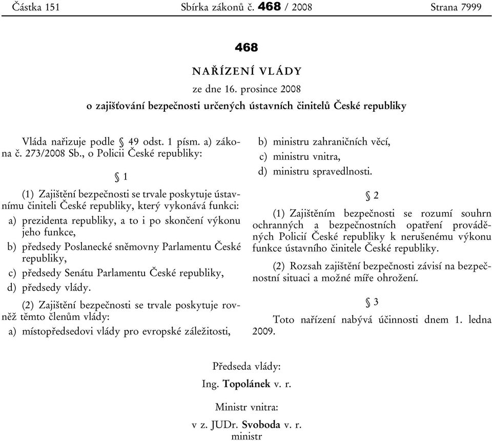 , o Policii České republiky: 1 (1) Zajištění bezpečnosti se trvale poskytuje ústavnímu činiteli České republiky, který vykonává funkci: a) prezidenta republiky, a to i po skončení výkonu jeho funkce,