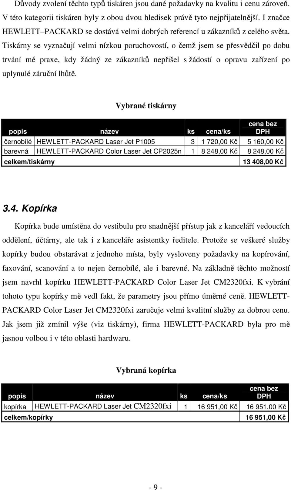 Tiskárny se vyznačují velmi nízkou poruchovostí, o čemž jsem se přesvědčil po dobu trvání mé praxe, kdy žádný ze zákazníků nepřišel s žádostí o opravu zařízení po uplynulé záruční lhůtě.