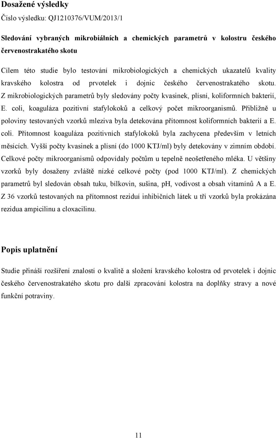 Z mikrobiologických parametrů byly sledovány počty kvasinek, plísní, koliformních bakterií, E. coli, koaguláza pozitivní stafylokoků a celkový počet mikroorganismů.