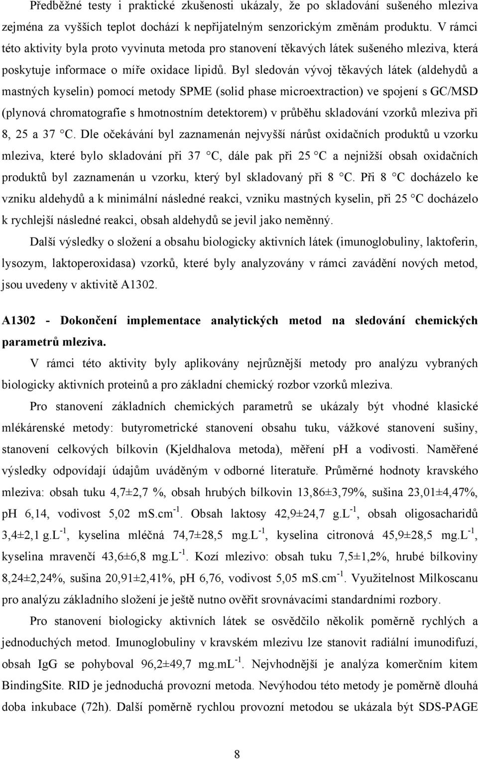 Byl sledován vývoj těkavých látek (aldehydů a mastných kyselin) pomocí metody SPME (solid phase microextraction) ve spojení s GC/MSD (plynová chromatografie s hmotnostním detektorem) v průběhu