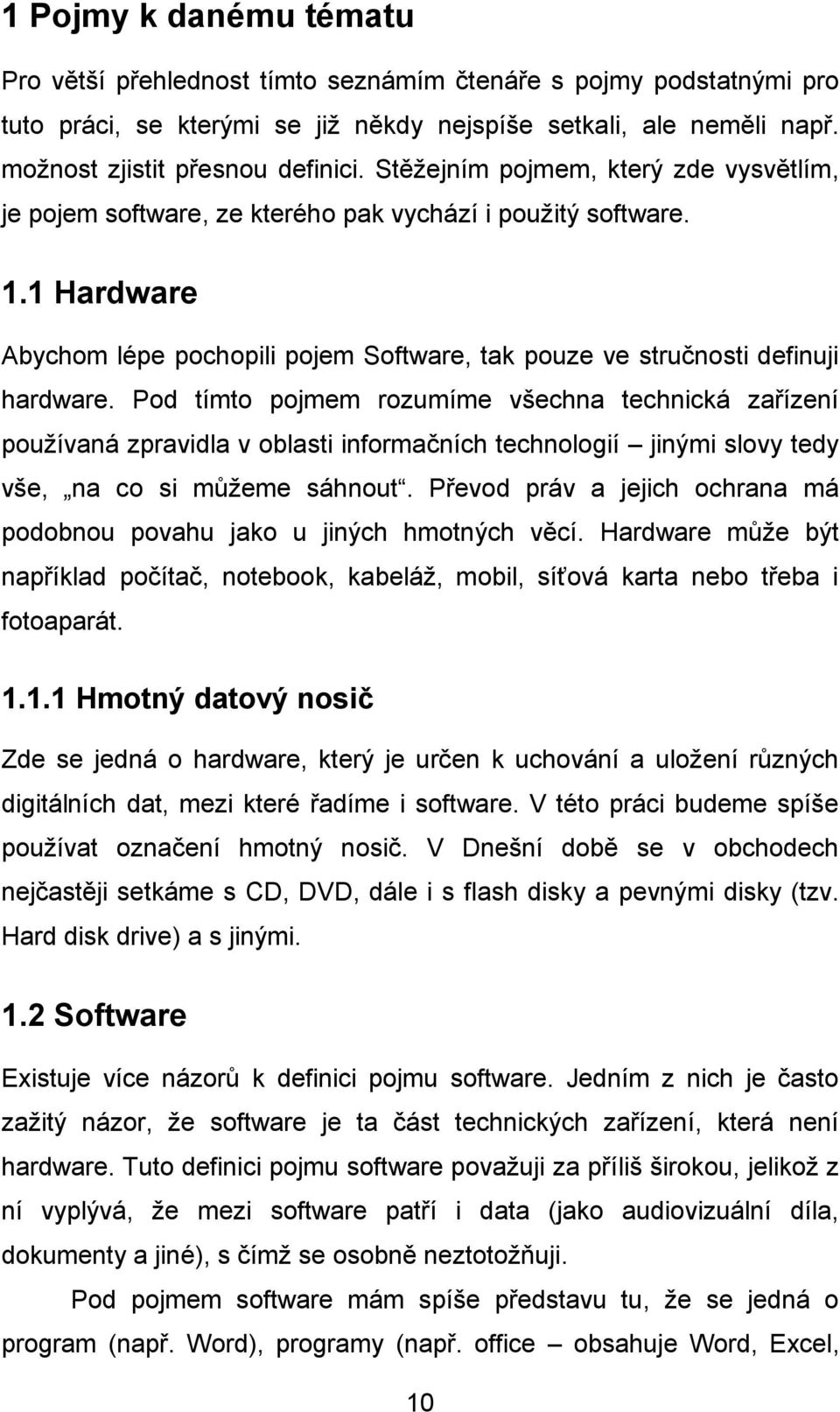 Pod tímto pojmem rozumíme všechna technická zařízení používaná zpravidla v oblasti informačních technologií jinými slovy tedy vše, na co si můžeme sáhnout.