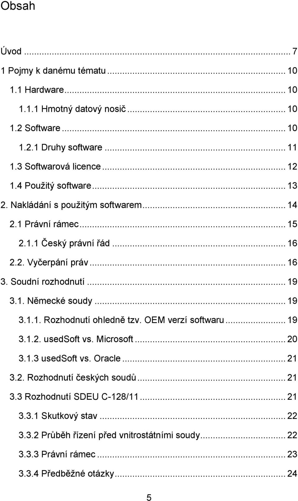 .. 19 3.1.1. Rozhodnutí ohledně tzv. OEM verzí softwaru... 19 3.1.2. usedsoft vs. Microsoft... 20 3.1.3 usedsoft vs. Oracle... 21 3.2. Rozhodnutí českých soudů... 21 3.3 Rozhodnutí SDEU C-128/11.