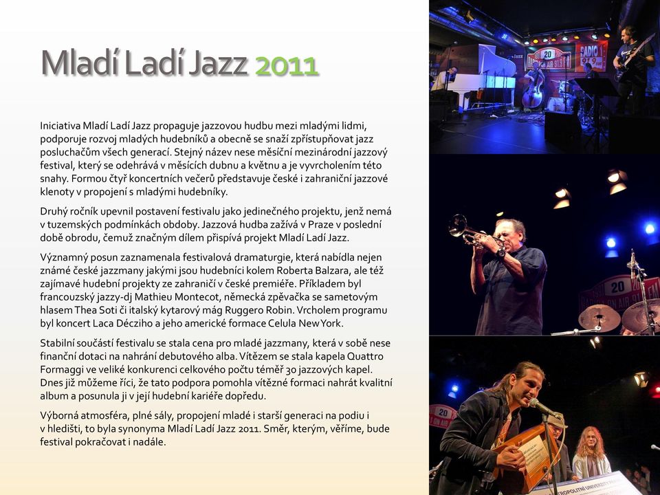 Formou čtyř koncertních večerů představuje české i zahraniční jazzové klenoty v propojení s mladými hudebníky.