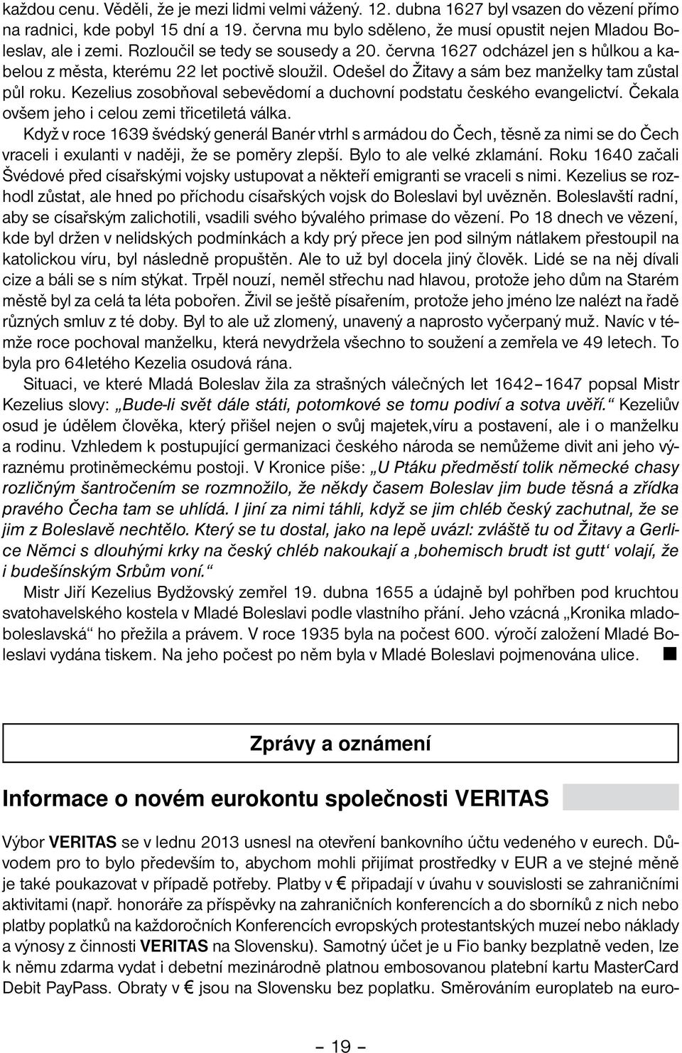 Odešel do Žitavy a sám bez manželky tam zůstal půl roku. Kezelius zosobňoval sebevědomí a duchovní podstatu českého evangelictví. Čekala ovšem jeho i celou zemi třicetiletá válka.