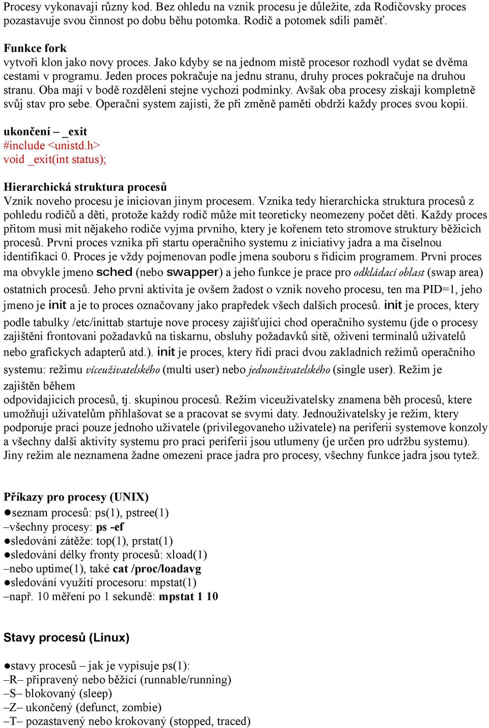 Jeden proces pokračuje na jednu stranu, druhy proces pokračuje na druhou stranu. Oba maji v bodě rozděleni stejne vychozi podminky. Avšak oba procesy ziskaji kompletně svůj stav pro sebe.