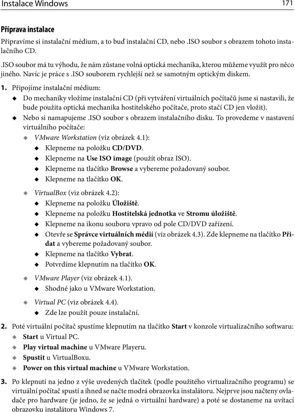 Připojíme instalační médium: Do mechaniky vložíme instalační CD (při vytváření virtuálních počítačů jsme si nastavili, že bude použita optická mechanika hostitelského počítače, proto stačí CD jen