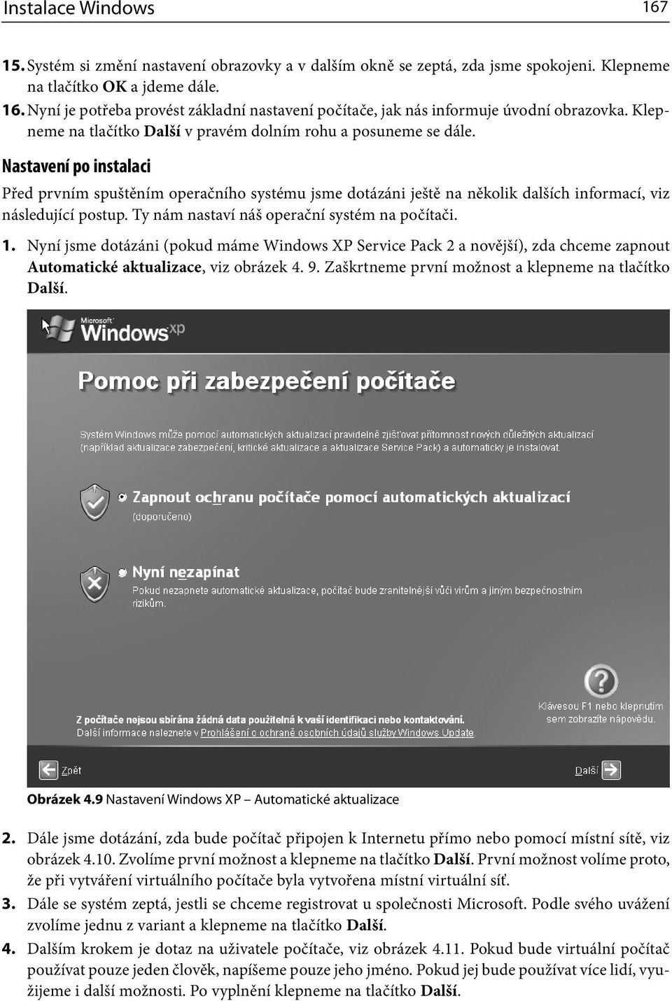 Nastavení po instalaci Před prvním spuštěním operačního systému jsme dotázáni ještě na několik dalších informací, viz následující postup. Ty nám nastaví náš operační systém na počítači. 1.