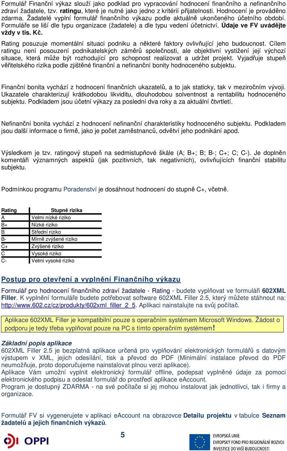 Údaje ve FV uvádějte vždy v tis. Kč. Rating posuzuje momentální situaci podniku a některé faktory ovlivňující jeho budoucnost.