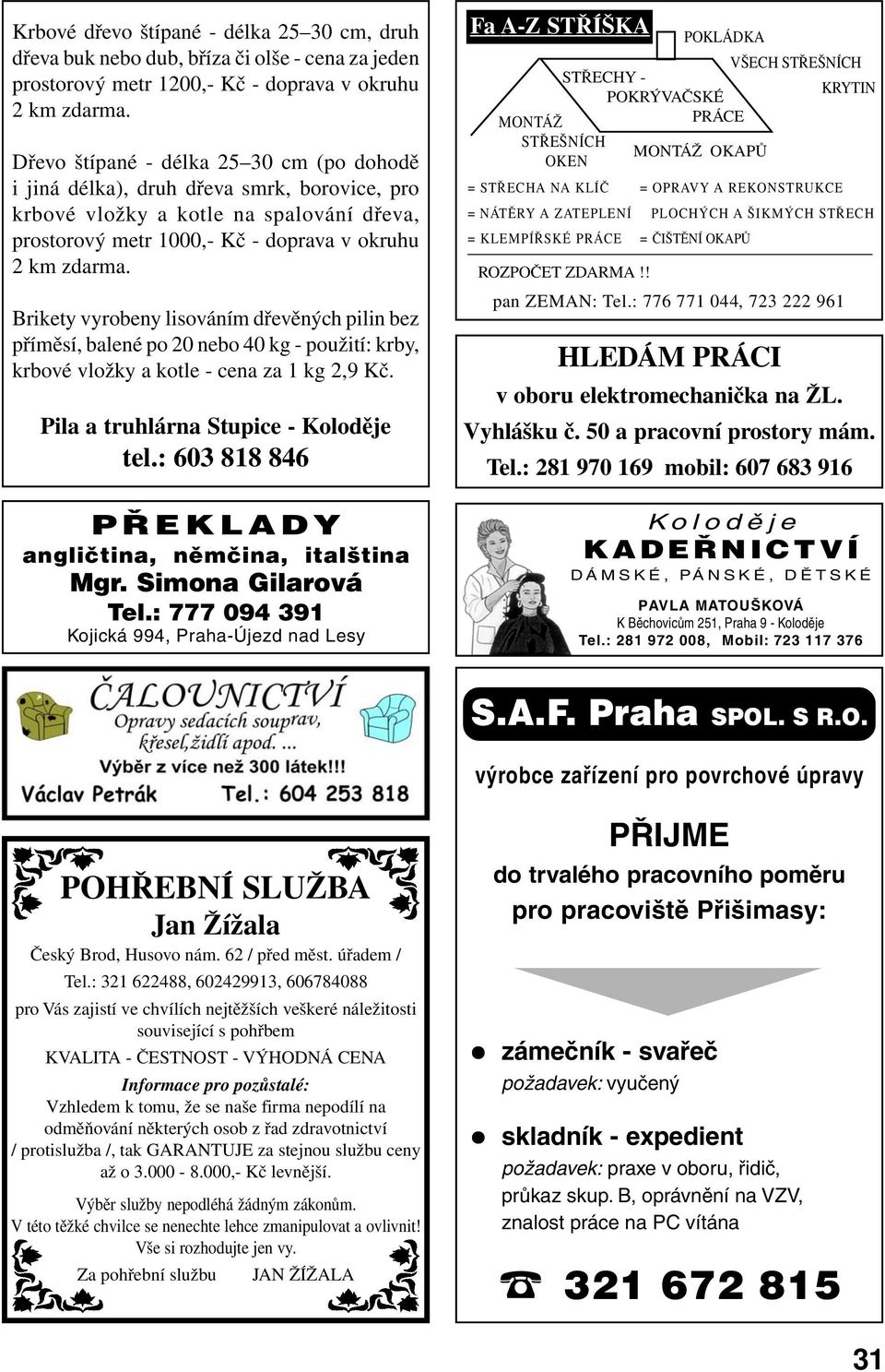 Brikety vyrobeny lisováním dřevěných pilin bez příměsí, balené po 20 nebo 40 kg - použití: krby, krbové vložky a kotle - cena za 1 kg 2,9 Kč. Pila a truhlárna Stupice - Koloděje tel.