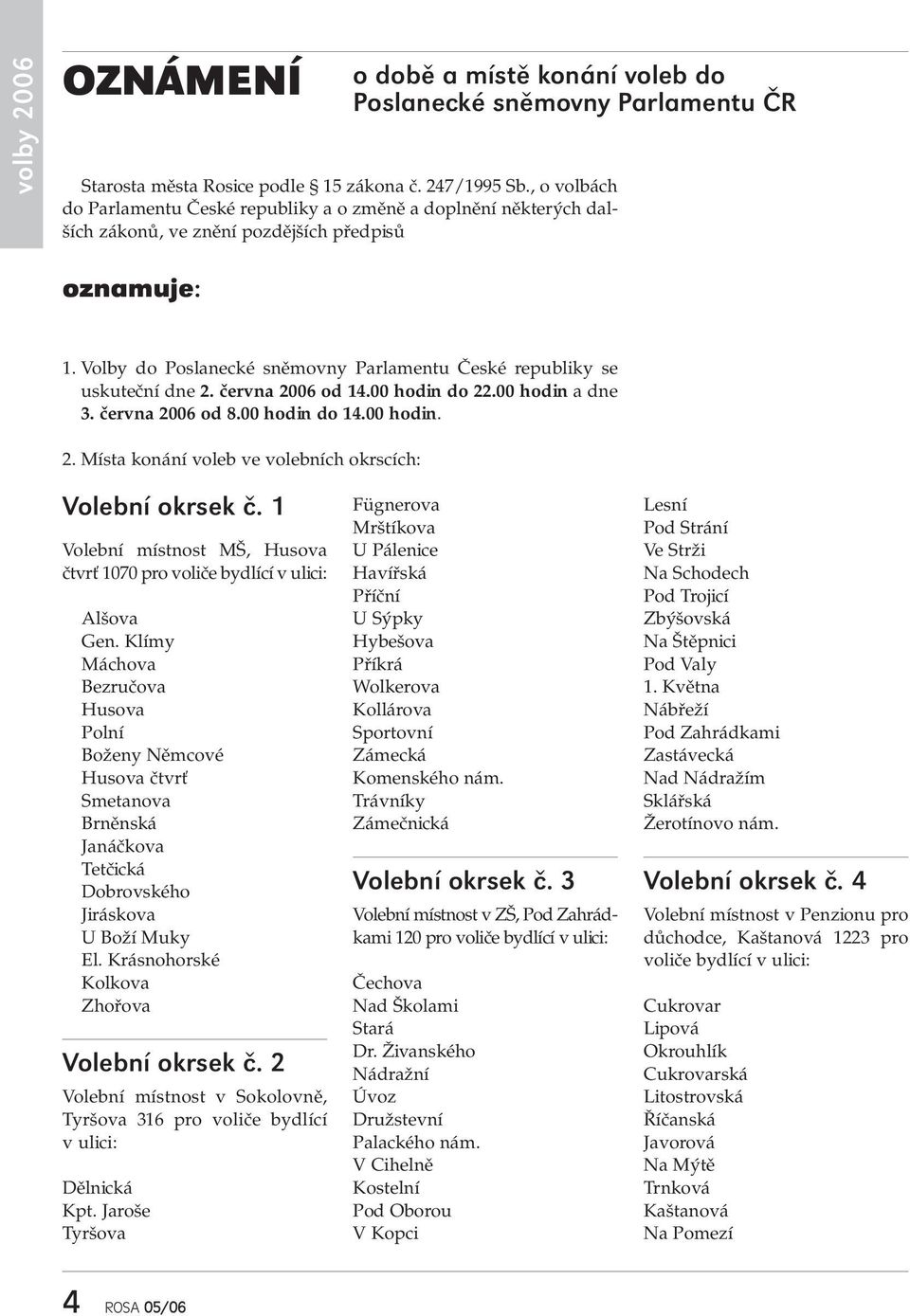 Volby do Poslanecké sněmovny Parlamentu České republiky se uskuteční dne 2. června 2006 od 14.00 hodin do 22.00 hodin a dne 3. června 2006 od 8.00 hodin do 14.00 hodin. 2. Místa konání voleb ve volebních okrscích: Volební okrsek č.