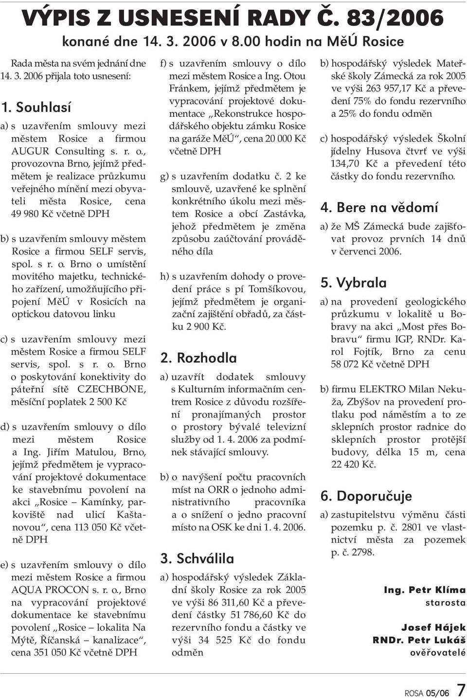 , provozovna Brno, jejímž předmětem je realizace průzkumu veřejného mínění mezi obyvateli města Rosice, cena 49 980 Kč včetně DPH b) s uzavřením smlouvy městem Rosice a firmou SELF servis, spol. s r.