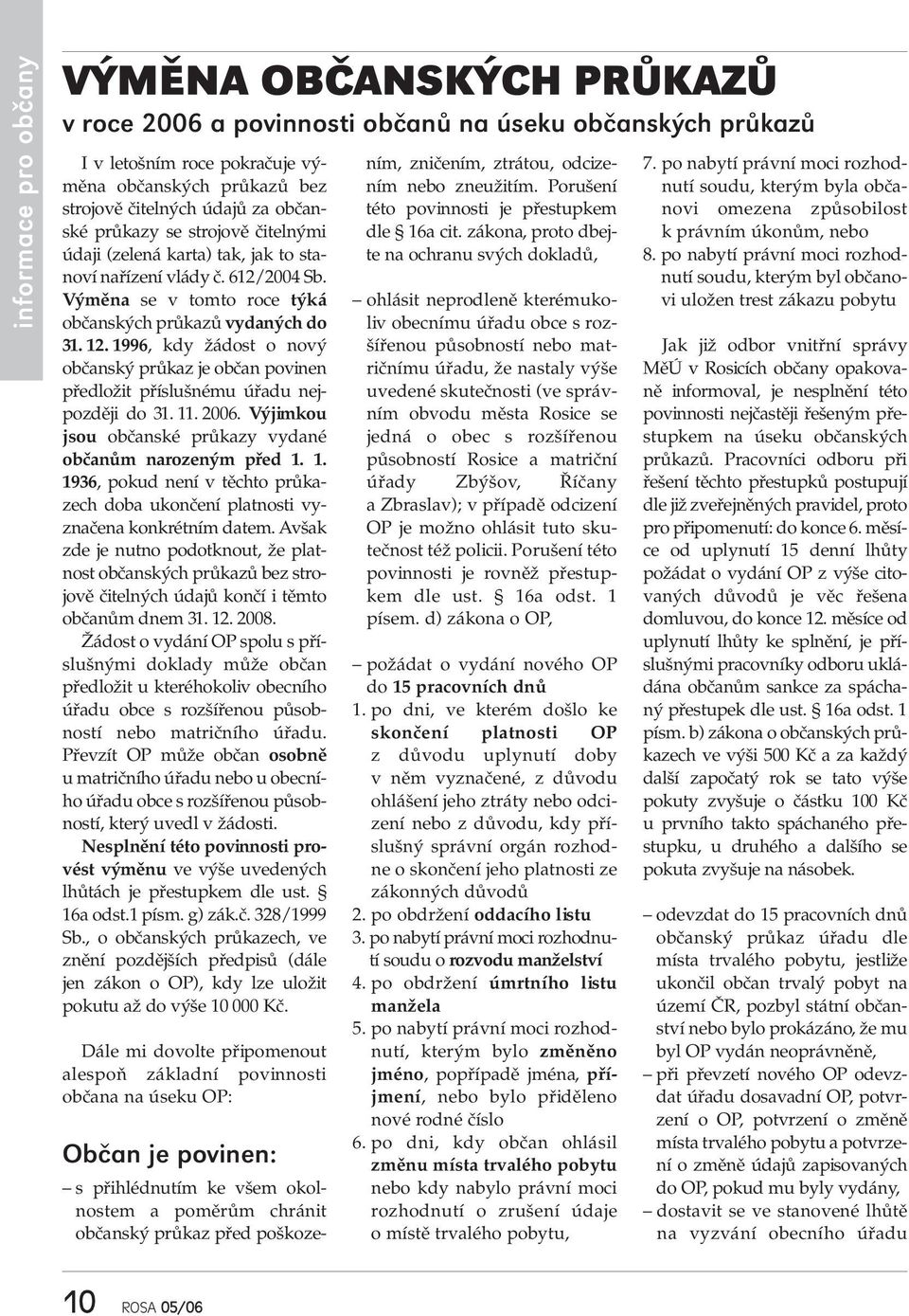 1996, kdy žádost o nový občanský průkaz je občan povinen předložit příslušnému úřadu nejpozději do 31. 11. 2006. Výjimkou jsou občanské průkazy vydané občanům narozeným před 1. 1. 1936, pokud není v těchto průkazech doba ukončení platnosti vyznačena konkrétním datem.