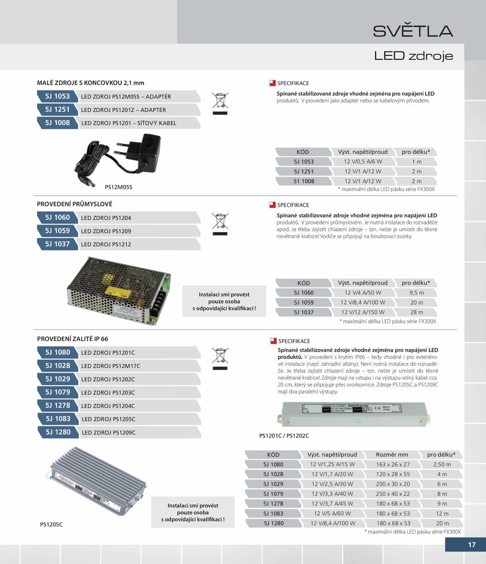 napětí/proud pro délku* 12 V/0,5 A/6 W 1 m 12 V/1 A/12 W 2 m 12 V/1 A/12 W 2 m * maximální délka LED pásku série FX300X PROVEDENÍ PRŮMYSLOVÉ 5J 1060 LED ZDROJ PS1204 5J 1059 LED ZDROJ PS1209 5J 1037