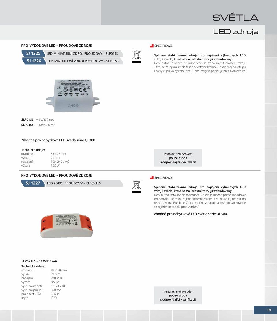 Zdroje mají na vstupu i na výstupu volný kabel cca 10 cm, který se připojuje přes svorkovnice. SLP01SS 4 V/3 ma SLP03SS 10 V/3 ma Vhodné pro nábytková LED světla série QL300.