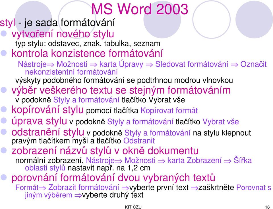 pomocí tlačítka Kopírovat formát úprava stylu v podokně Styly a formátování tlačítko Vybrat vše odstranění stylu v podokně Styly a formátování na stylu klepnout pravým tlačítkem myši a tlačítko