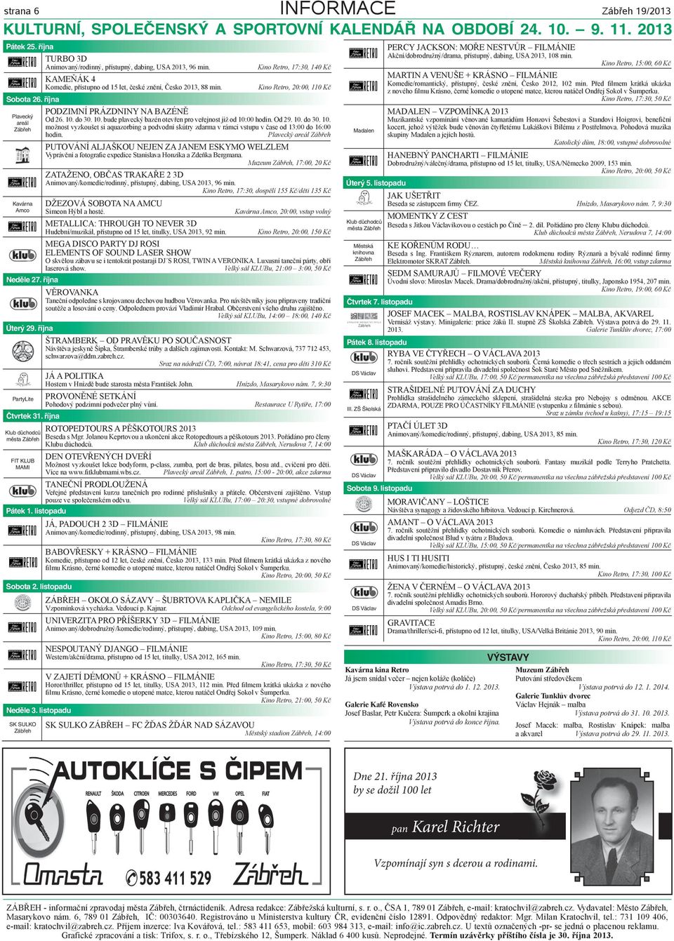 listopadu KAMEŇÁK 4 Komedie, přístupno od 15 let, české znění, Česko 2013, 88 min. Kino Retro, 17:30, 140 Kč Kino Retro, 20:00, 110 Kč PODZIMNÍ PRÁZDNINY NA BAZÉNĚ Od 26. 10.