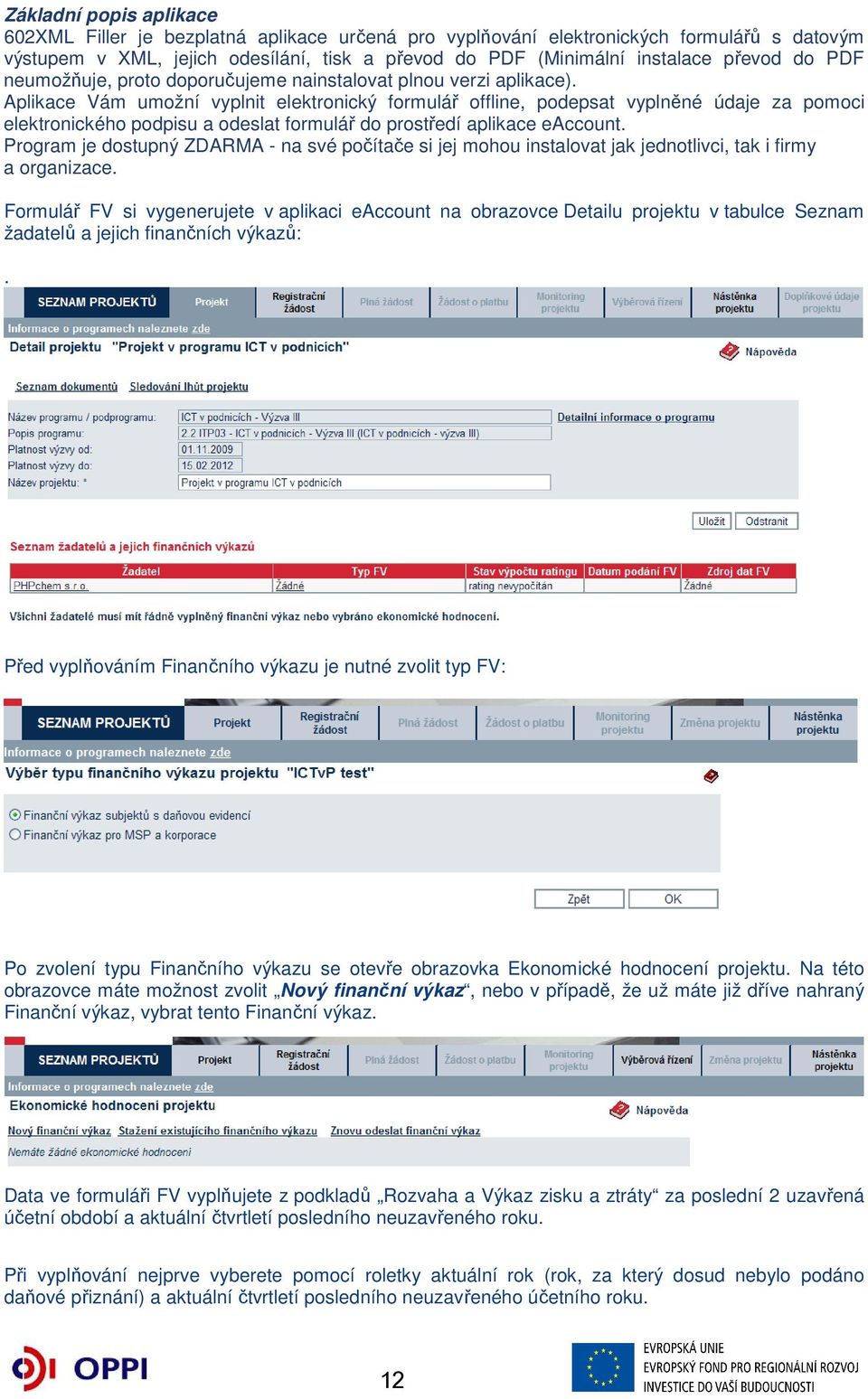 Aplikace Vám umožní vyplnit elektronický formulář offline, podepsat vyplněné údaje za pomoci elektronického podpisu a odeslat formulář do prostředí aplikace eaccount.