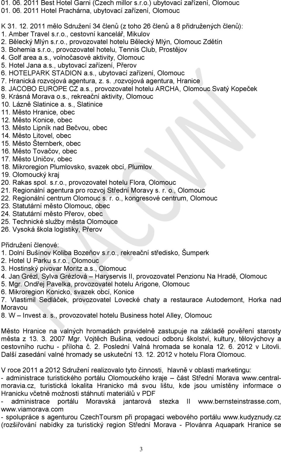 Bohemia s.r.o., provozovatel hotelu, Tennis Club, Prostějov 4. Golf area a.s., volnočasové aktivity, Olomouc 5. Hotel Jana a.s., ubytovací zařízení, Přerov 6. HOTELPARK STADION a.s., ubytovací zařízení, Olomouc 7.