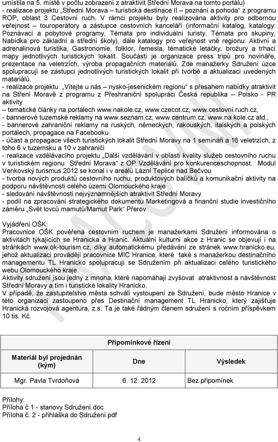 V rámci projektu byly realizována aktivity pro odbornou veřejnost touroperátory a zástupce cestovních kanceláří (informační katalog, katalogy: Poznávací a pobytové programy, Témata pro individuální