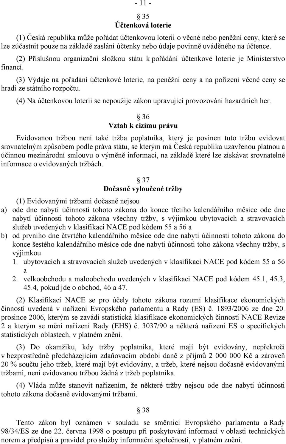 (3) Výdaje na pořádání účtenkové loterie, na peněžní ceny a na pořízení věcné ceny se hradí ze státního rozpočtu. (4) Na účtenkovou loterii se nepoužije zákon upravující provozování hazardních her.