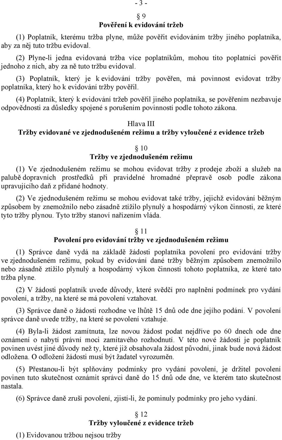 (3) Poplatník, který je k evidování tržby pověřen, má povinnost evidovat tržby poplatníka, který ho k evidování tržby pověřil.