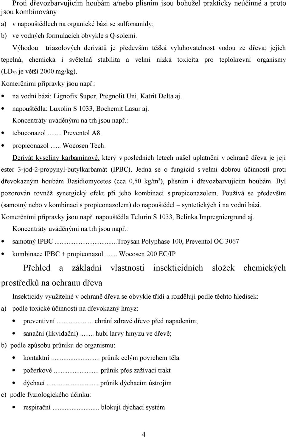 Výhodou triazolových derivátů je především těžká vyluhovatelnost vodou ze dřeva; jejich tepelná, chemická i světelná stabilita a velmi nízká toxicita pro teplokrevní organismy (LD 50 je větší 2000