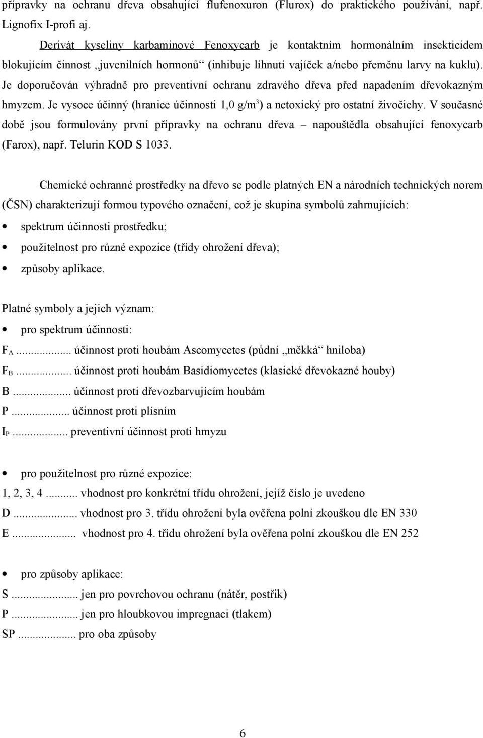 Je doporučován výhradně pro preventivní ochranu zdravého dřeva před napadením dřevokazným hmyzem. Je vysoce účinný (hranice účinnosti 1,0 g/m 3 ) a netoxický pro ostatní živočichy.