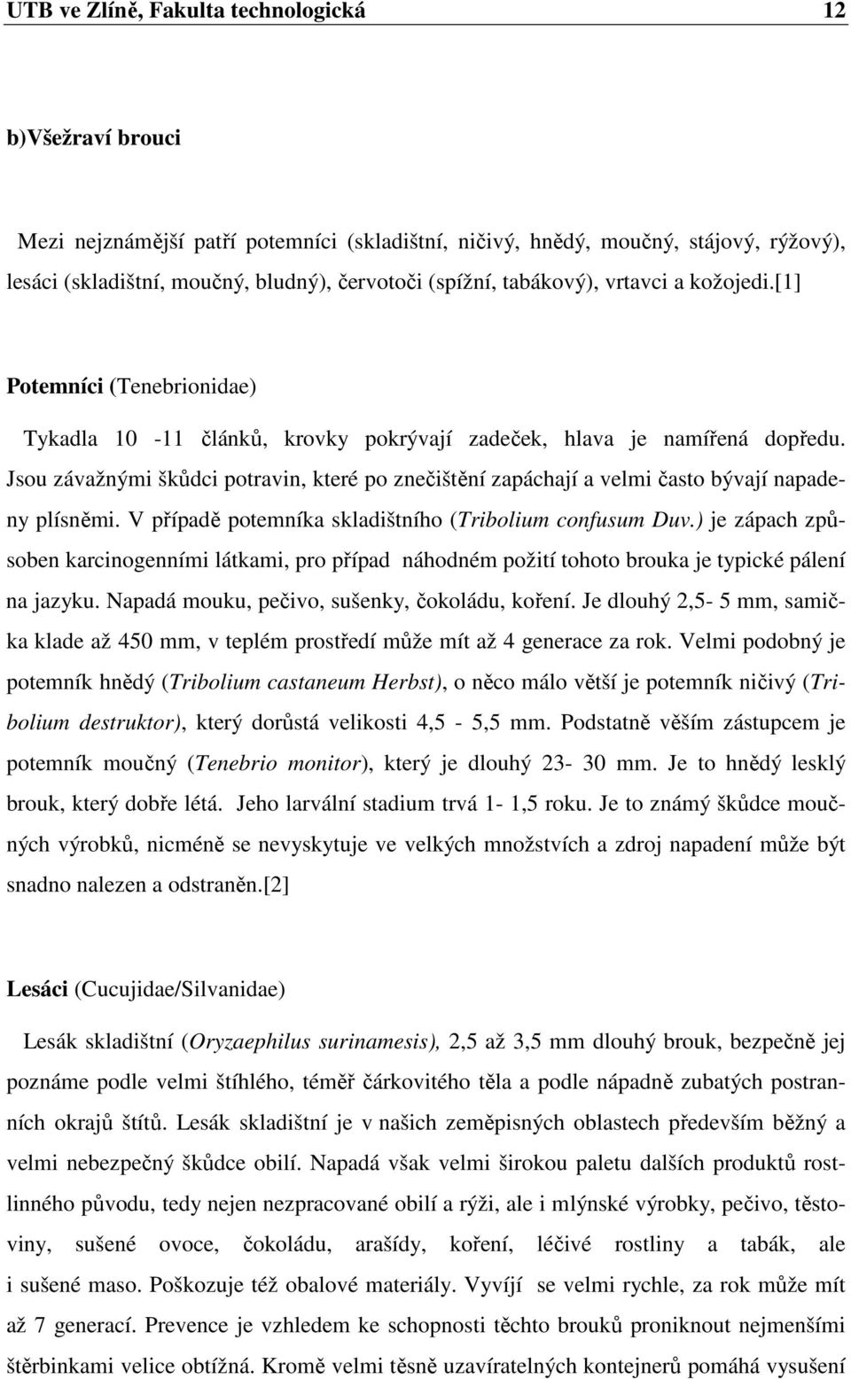 Jsou závažnými škůdci potravin, které po znečištění zapáchají a velmi často bývají napadeny plísněmi. V případě potemníka skladištního (Tribolium confusum Duv.