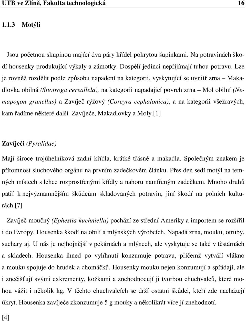 Lze je rovněž rozdělit podle způsobu napadení na kategorii, vyskytující se uvnitř zrna Makadlovka obilná (Sitotroga cereallela), na kategorii napadající povrch zrna Mol obilní (Nemapogon granellus) a