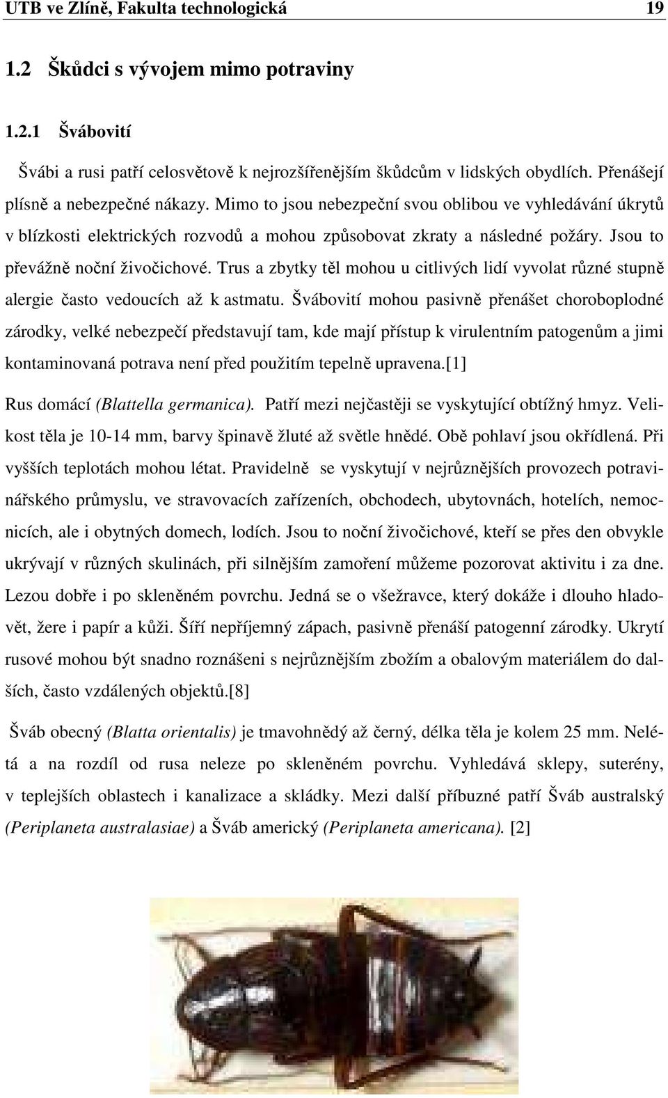 Jsou to převážně noční živočichové. Trus a zbytky těl mohou u citlivých lidí vyvolat různé stupně alergie často vedoucích až k astmatu.