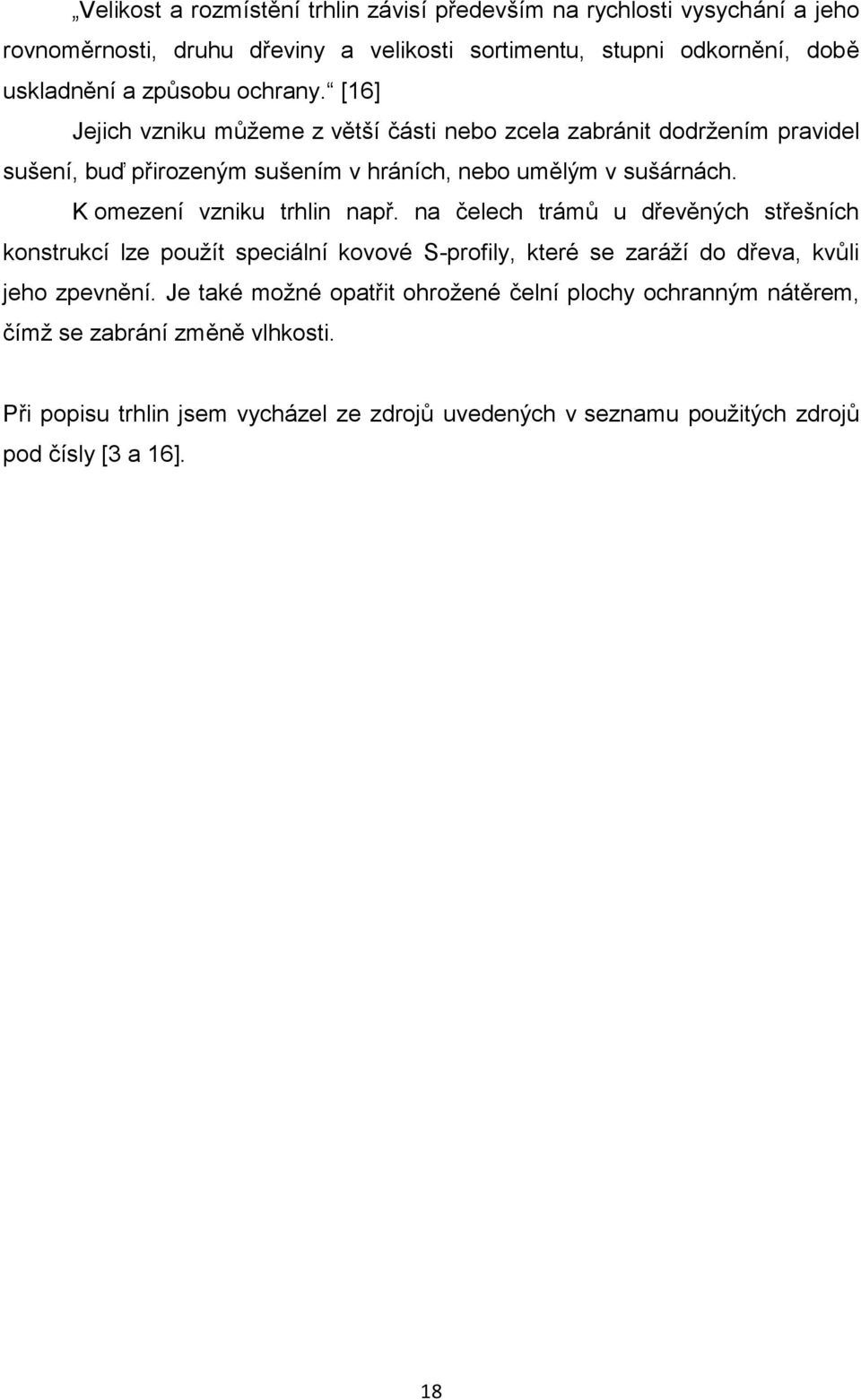 K omezení vzniku trhlin např. na čelech trámů u dřevěných střešních konstrukcí lze použít speciální kovové S-profily, které se zaráží do dřeva, kvůli jeho zpevnění.