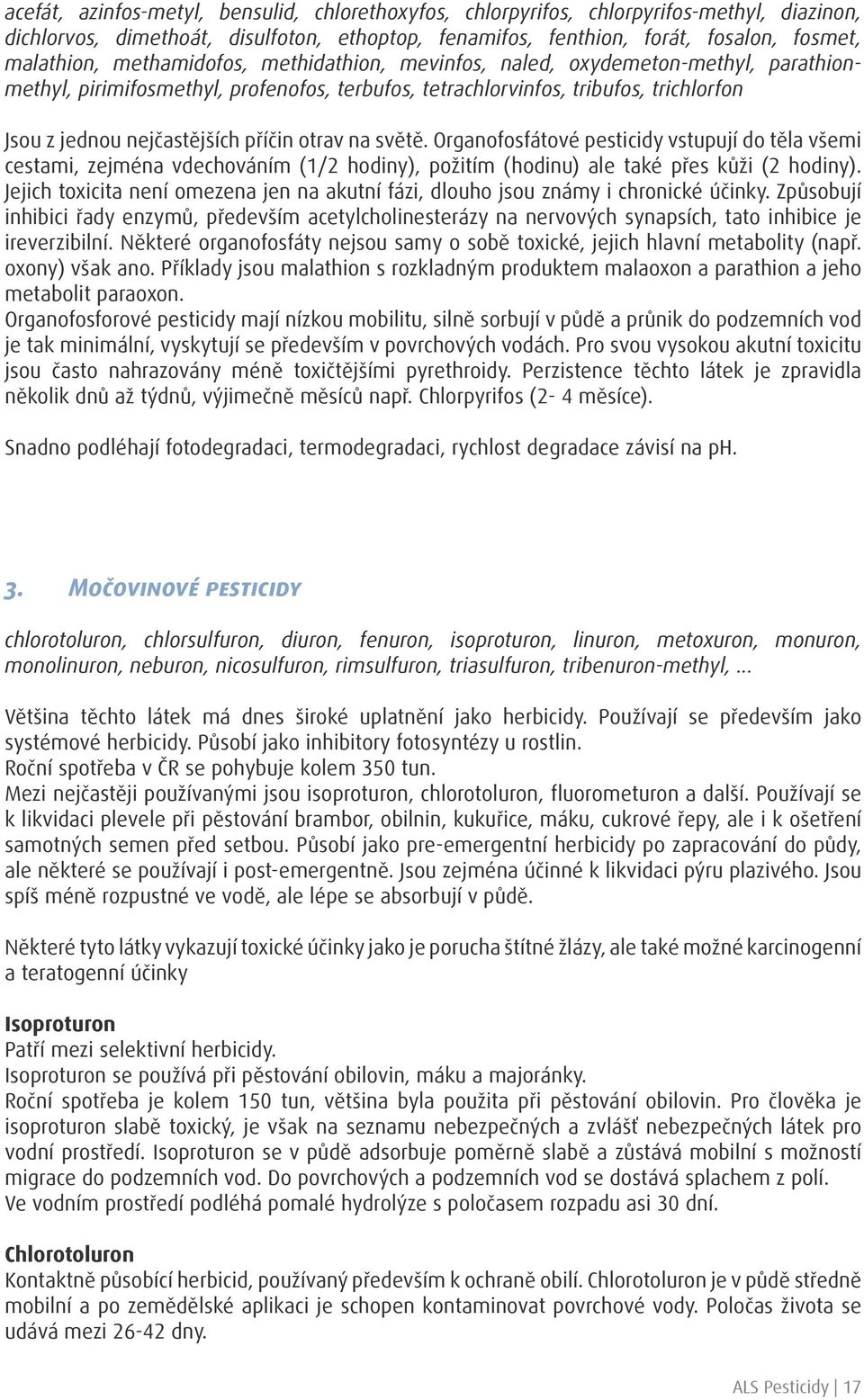 otrav na světě. Organofosfátové pesticidy vstupují do těla všemi cestami, zejména vdechováním (1/2 hodiny), požitím (hodinu) ale také přes kůži (2 hodiny).