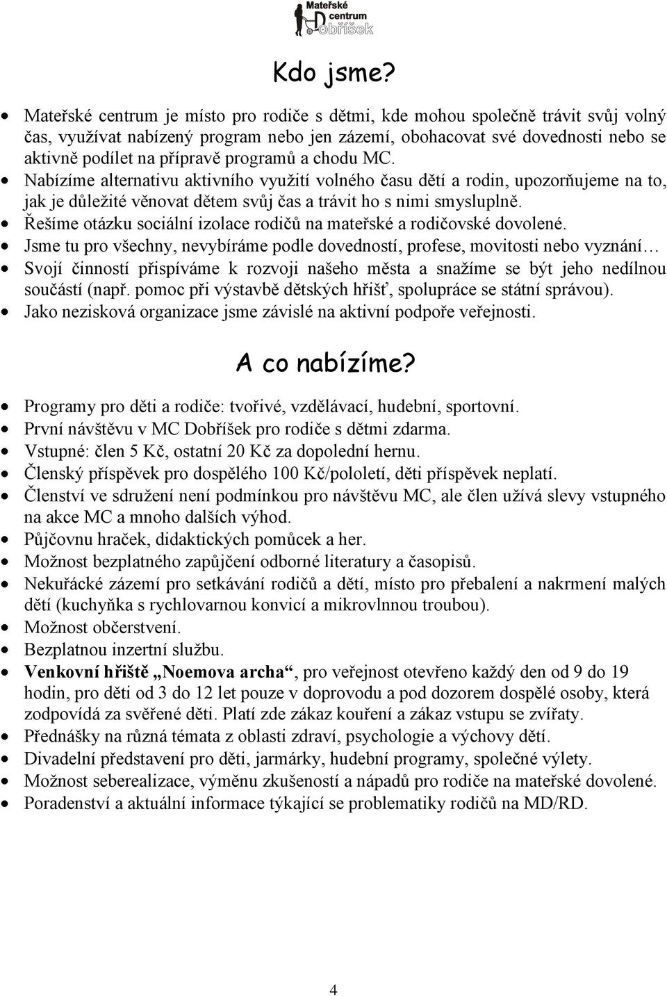 programů a chodu MC. Nabízíme alternativu aktivního využití volného času dětí a rodin, upozorňujeme na to, jak je důležité věnovat dětem svůj čas a trávit ho s nimi smysluplně.