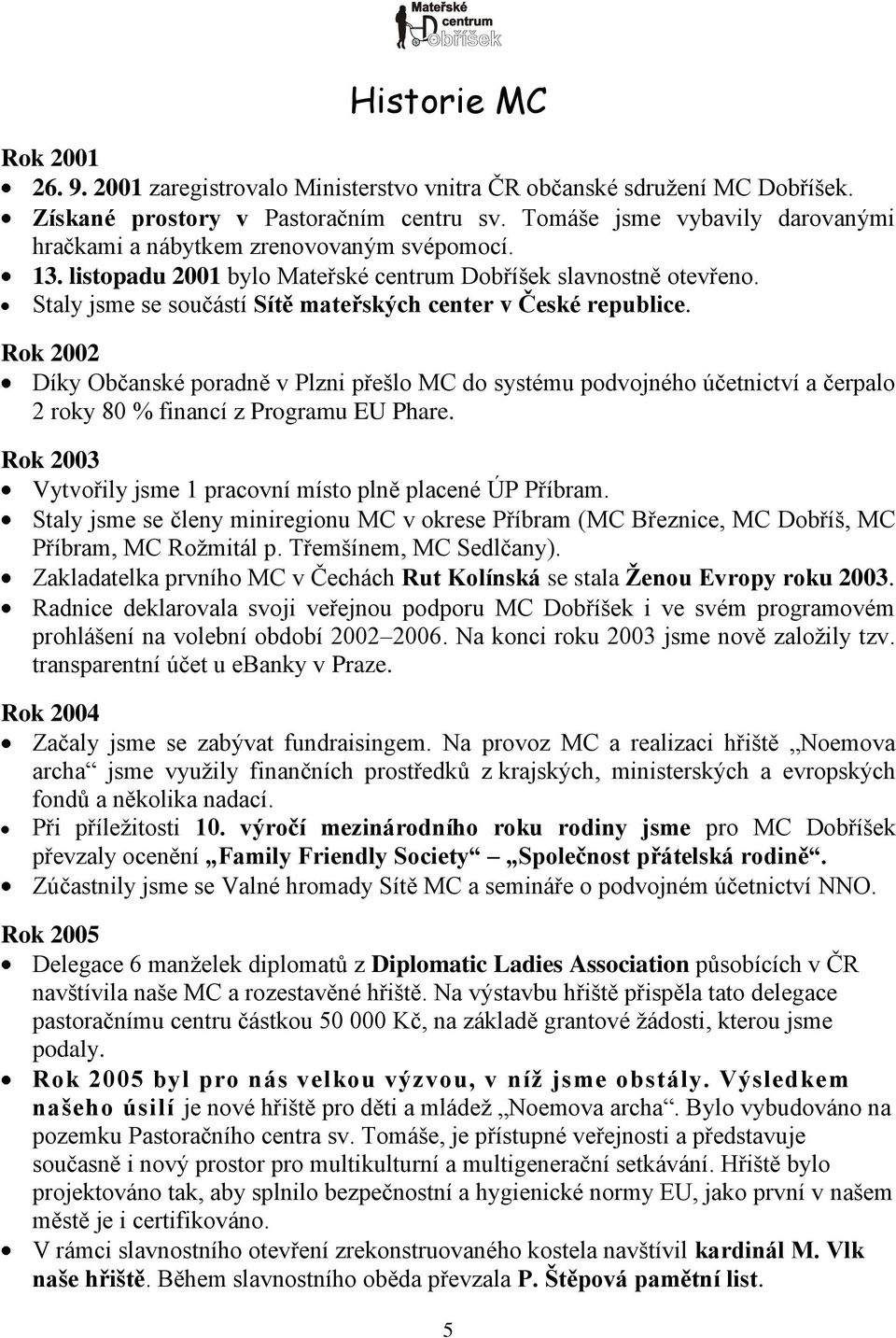 Staly jsme se součástí Sítě mateřských center v České republice. Rok 22 Díky Občanské poradně v Plzni přešlo MC do systému podvojného účetnictví a čerpalo 2 roky 8 % financí z Programu EU Phare.