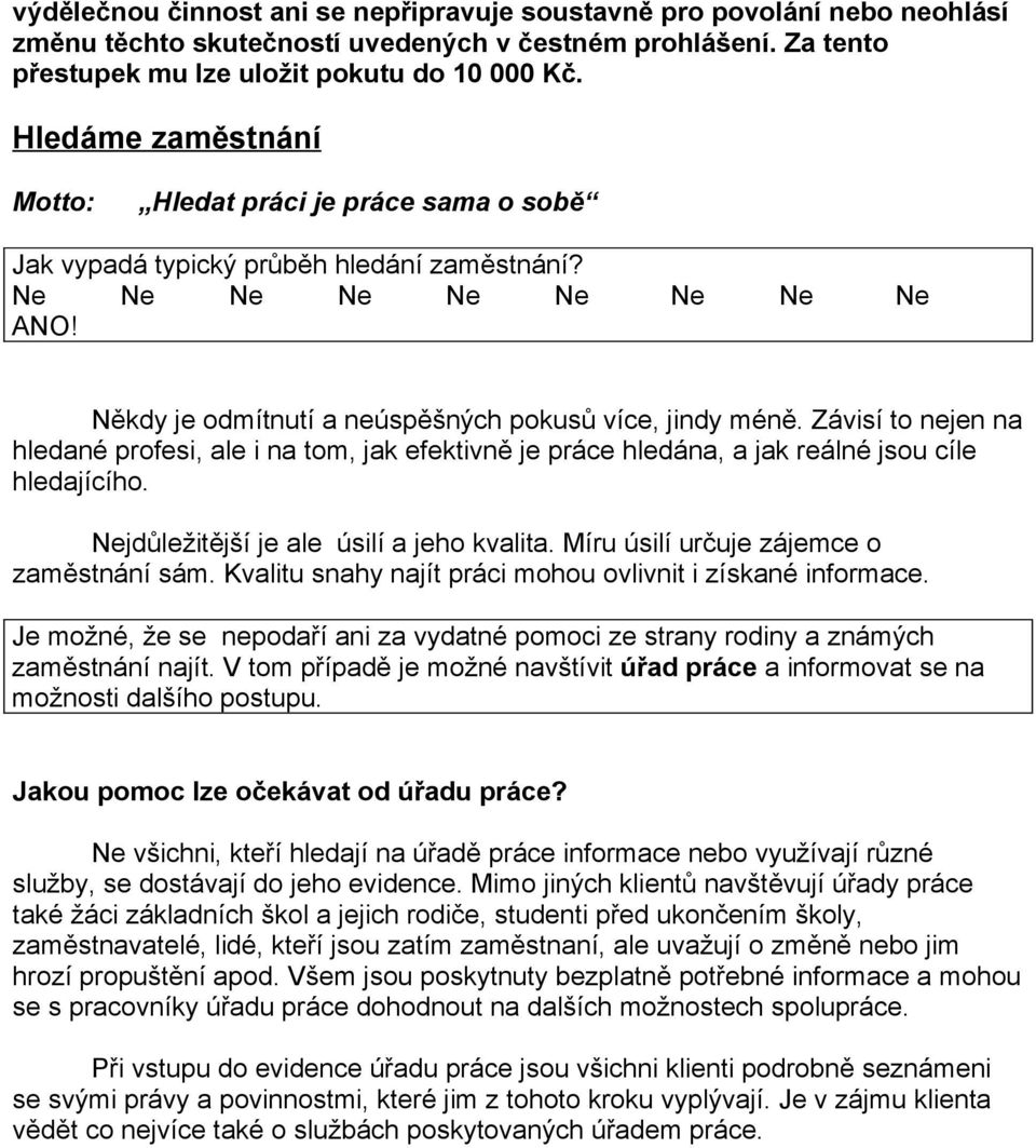 Závisí to nejen na hledané profesi, ale i na tom, jak efektivně je práce hledána, a jak reálné jsou cíle hledajícího. Nejdůležitější je ale úsilí a jeho kvalita.