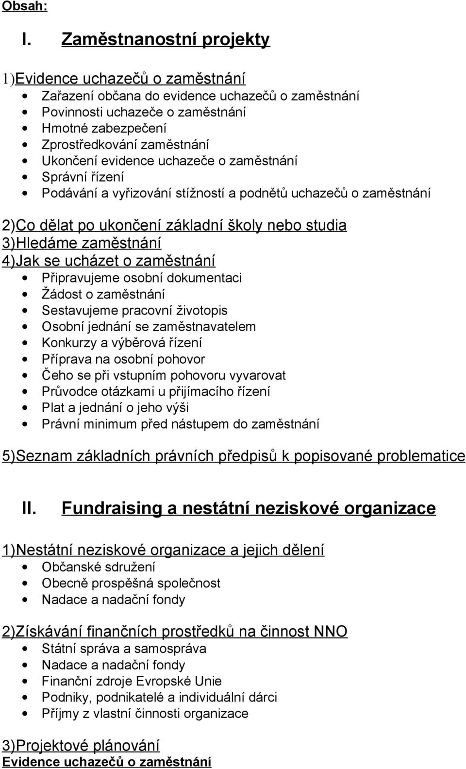 evidence uchazeče o zaměstnání Správní řízení Podávání a vyřizování stížností a podnětů uchazečů o zaměstnání 2)Co dělat po ukončení základní školy nebo studia 3)Hledáme zaměstnání 4)Jak se ucházet o