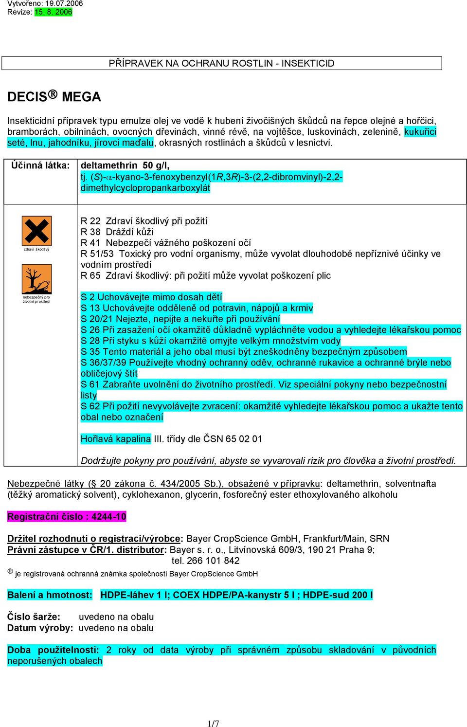 (S)-α-kyano-3-fenoxybenzyl(1R,3R)-3-(2,2-dibromvinyl)-2,2- dimethylcyclopropankarboxylát zdraví škodlivý nebezpečný pro životní pr ostředí R 22 Zdraví škodlivý při požití R 38 Dráždí kůži R 41