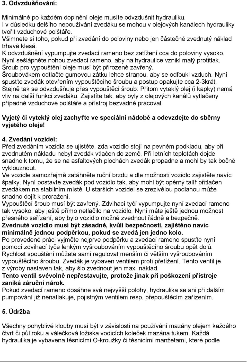 Nyní sešlápněte nohou zvedací rameno, aby na hydraulice vznikl malý protitlak. Šroub pro vypouštění oleje musí být přirozeně zavřený.