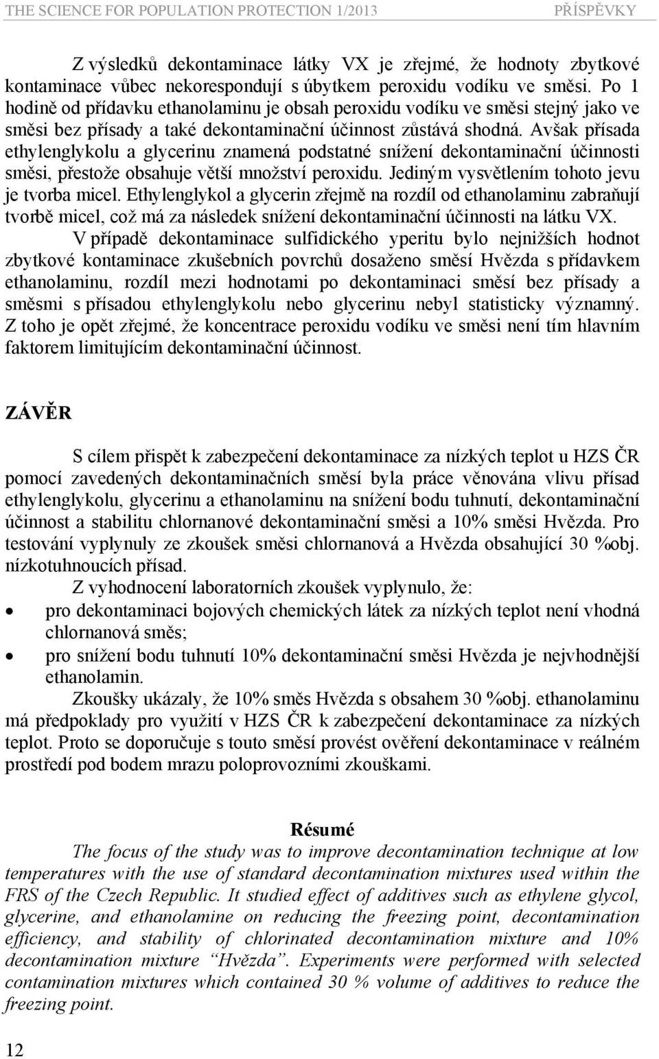 Avšak přísada ethylenglykolu a glycerinu znamená podstatné snížení dekontaminační účinnosti směsi, přestože obsahuje větší množství peroxidu. Jediným vysvětlením tohoto jevu je tvorba micel.