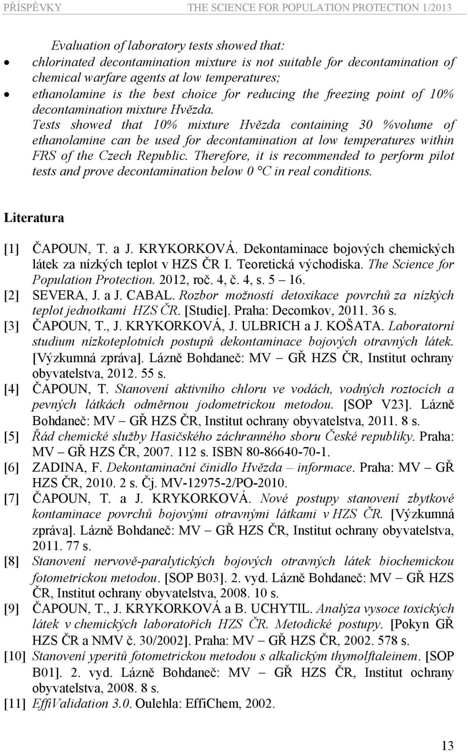 Tests showed that 10% mixture Hvězda containing 30 %volume of ethanolamine can be used for decontamination at low temperatures within FRS of the Czech Republic.