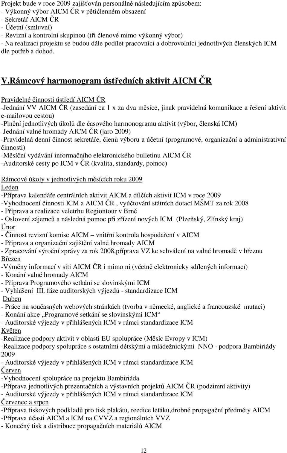 Rámcový harmonogram ústředních aktivit AICM ČR Pravidelné činnosti ústředí AICM ČR -Jednání VV AICM ČR (zasedání ca 1 x za dva měsíce, jinak pravidelná komunikace a řešení aktivit e-mailovou cestou)