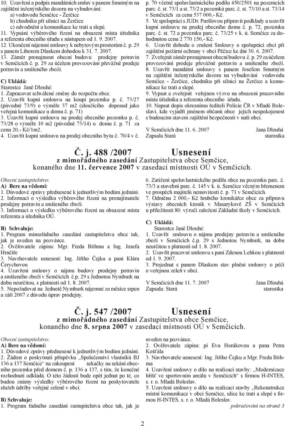 ostorům č. p. 29 s panem Liborem Dlaskem dohodou k 31. 7. 2007. 13. Záměr pronajmout obecní budovu prodejny potravin v Semčicích č. p. 29 za účelem provozování převážně prodeje potravin a smíšeného zboží.