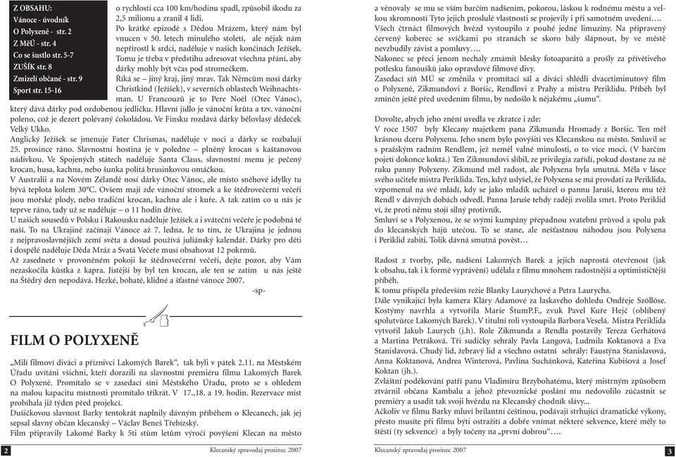 letech minulého století, ale nějak nám nepřirostl k srdci, naděluje v našich končinách Ježíšek. Tomu je třeba v předstihu adresovat všechna přání, aby dárky mohly být včas pod stromečkem.