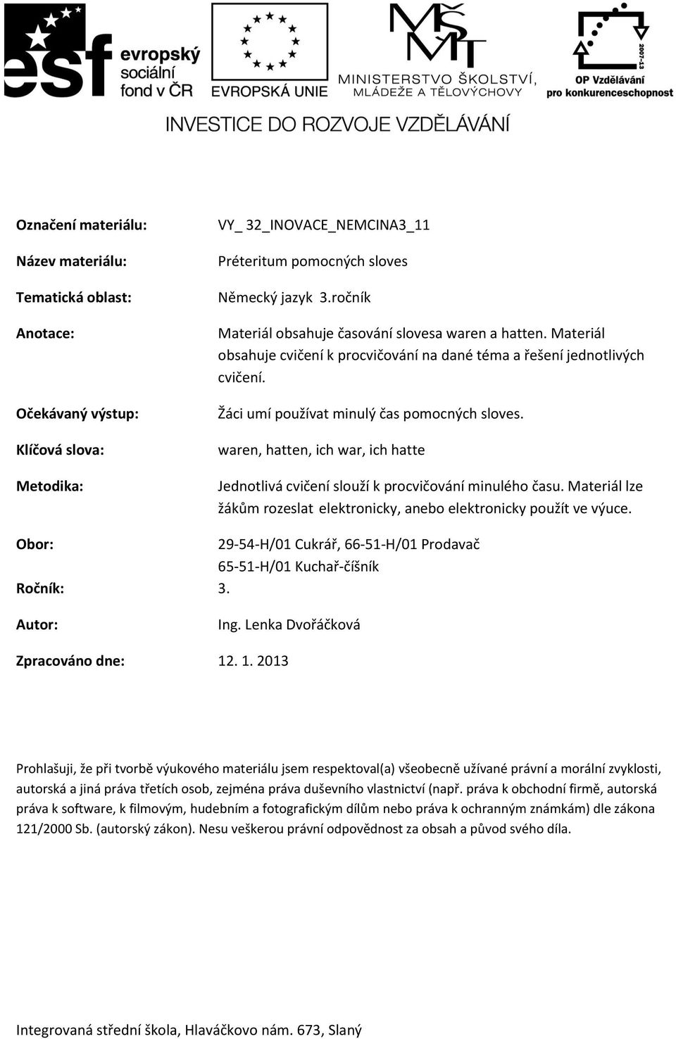 waren, hatten, ich war, ich hatte Jednotlivá cvičení slouží k procvičování minulého času. Materiál lze žákům rozeslat elektronicky, anebo elektronicky použít ve výuce.