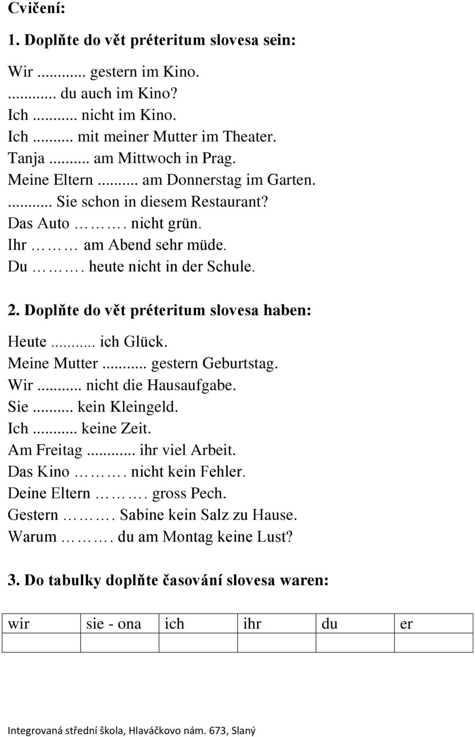 Doplňte do vět préteritum slovesa haben: Heute... ich Glück. Meine Mutter... gestern Geburtstag. Wir... nicht die Hausaufgabe. Sie... kein Kleingeld. Ich... keine Zeit. Am Freitag.